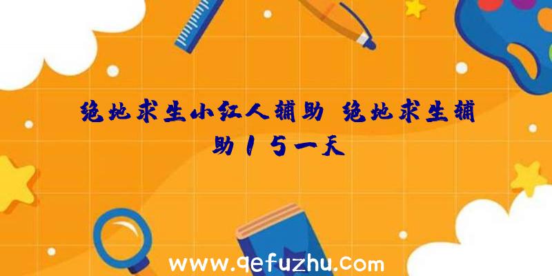 绝地求生小红人辅助、绝地求生辅助15一天