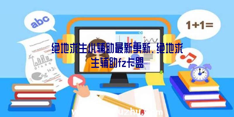 绝地求生小辅助最新更新、绝地求生辅助fz卡盟