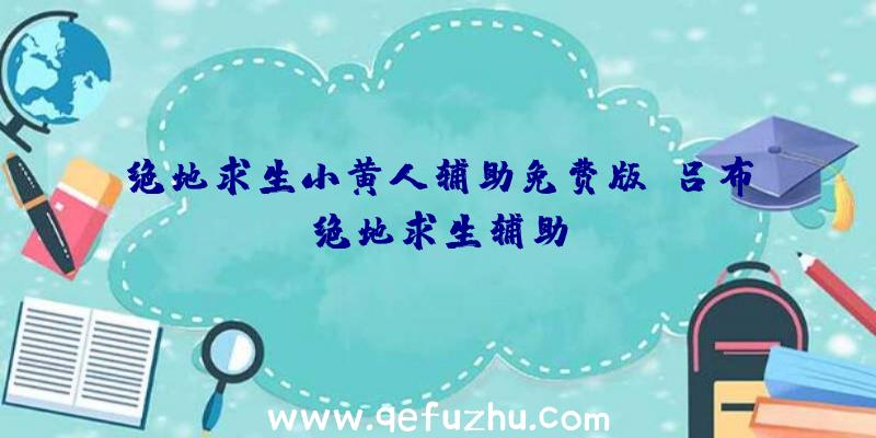 绝地求生小黄人辅助免费版、吕布绝地求生辅助