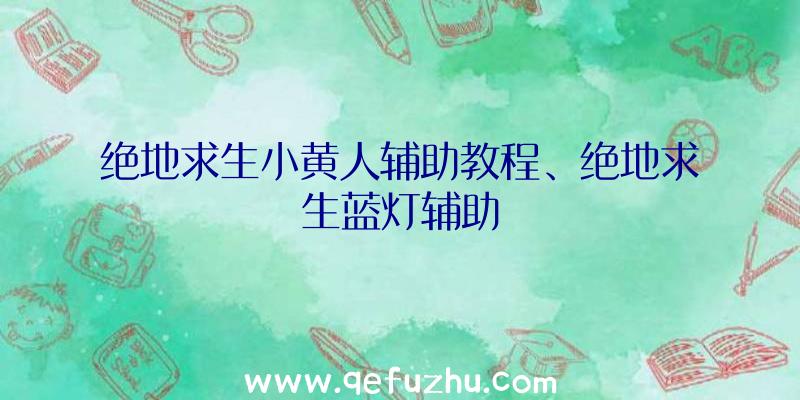 绝地求生小黄人辅助教程、绝地求生蓝灯辅助