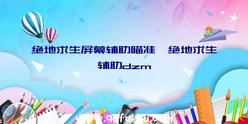 绝地求生屏幕辅助瞄准、绝地求生辅助dzm