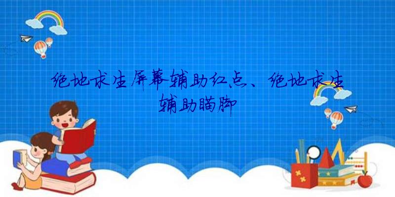 绝地求生屏幕辅助红点、绝地求生辅助瞄脚