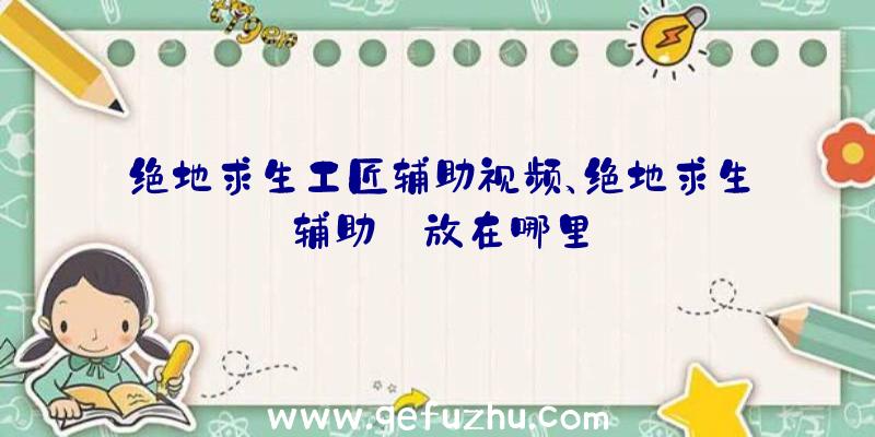 绝地求生工匠辅助视频、绝地求生辅助