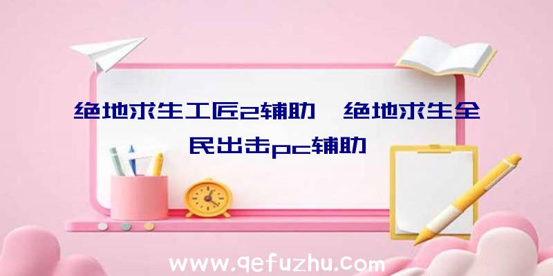 绝地求生工匠2辅助、绝地求生全民出击pc辅助