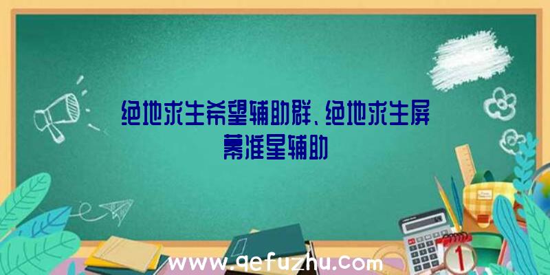 绝地求生希望辅助群、绝地求生屏幕准星辅助