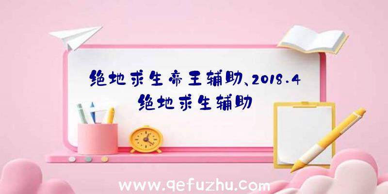 绝地求生帝王辅助、2018.4绝地求生辅助