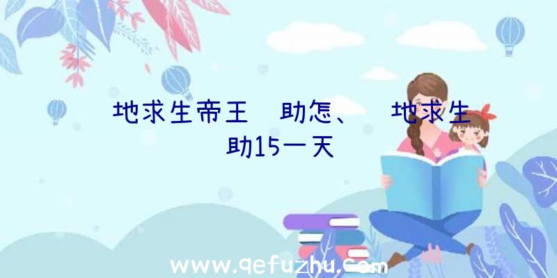 绝地求生帝王辅助怎、绝地求生辅助15一天