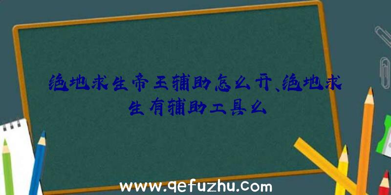 绝地求生帝王辅助怎么开、绝地求生有辅助工具么