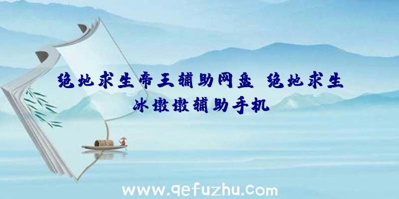 绝地求生帝王辅助网盘、绝地求生冰墩墩辅助手机