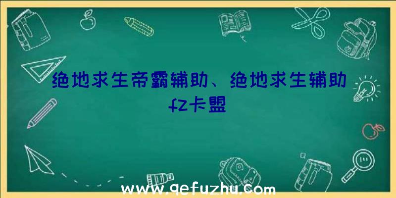 绝地求生帝霸辅助、绝地求生辅助fz卡盟