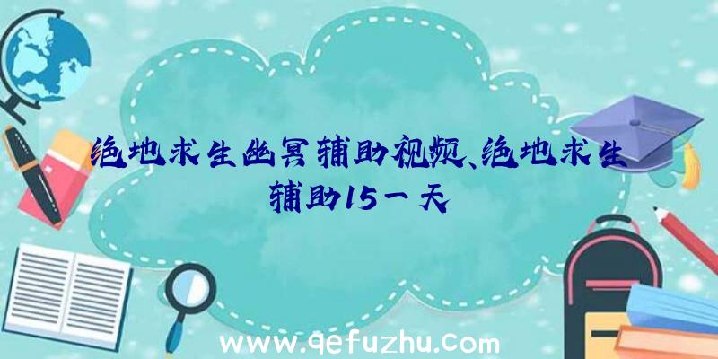 绝地求生幽冥辅助视频、绝地求生辅助15一天