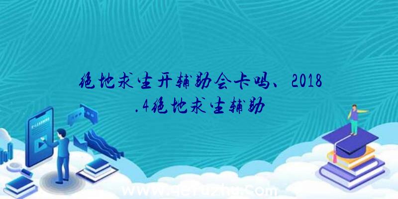 绝地求生开辅助会卡吗、2018.4绝地求生辅助