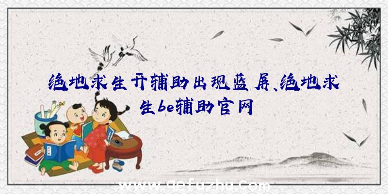 绝地求生开辅助出现蓝屏、绝地求生be辅助官网