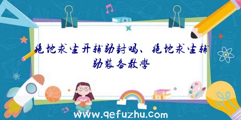 绝地求生开辅助封吗、绝地求生辅助装备教学