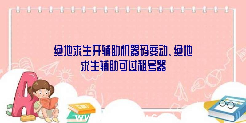 绝地求生开辅助机器码变动、绝地求生辅助可过租号器