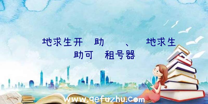 绝地求生开辅助视频、绝地求生辅助可过租号器