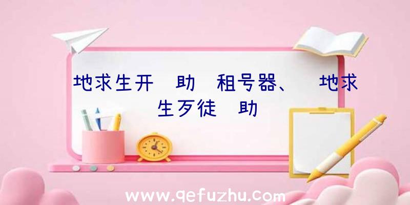 绝地求生开辅助过租号器、绝地求生歹徒辅助