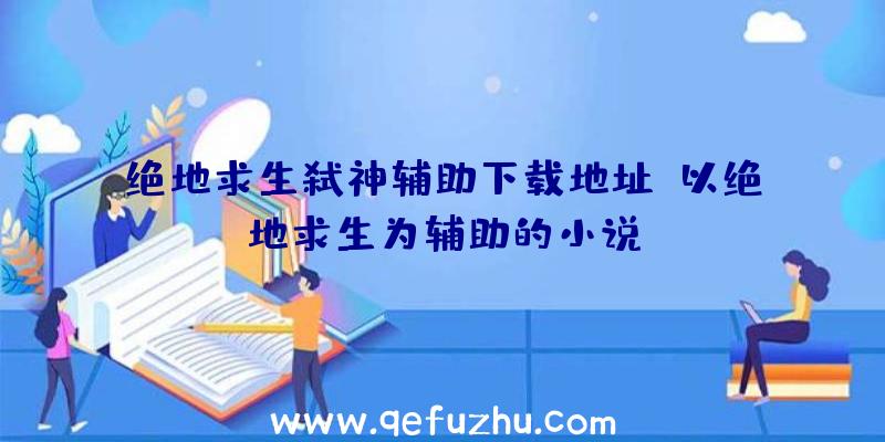 绝地求生弑神辅助下载地址、以绝地求生为辅助的小说