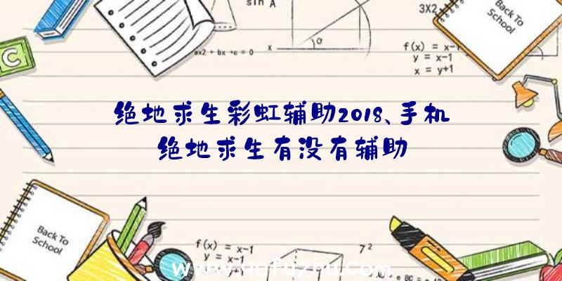 绝地求生彩虹辅助2018、手机绝地求生有没有辅助