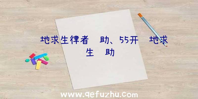 绝地求生律者辅助、55开绝地求生辅助