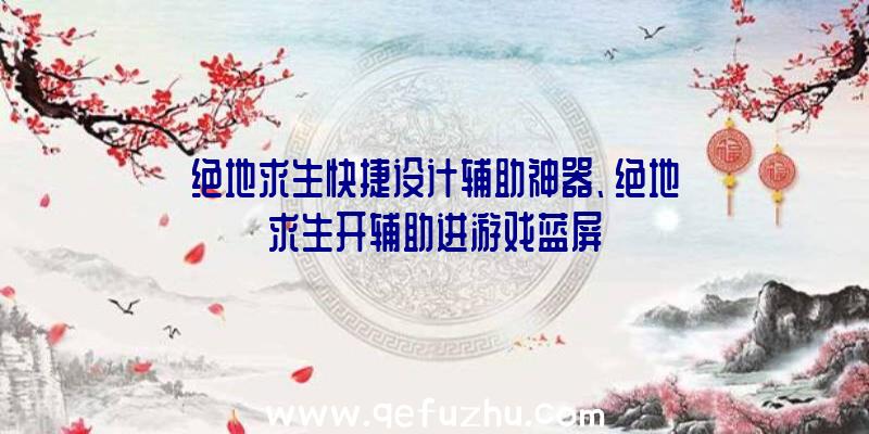 绝地求生快捷设计辅助神器、绝地求生开辅助进游戏蓝屏