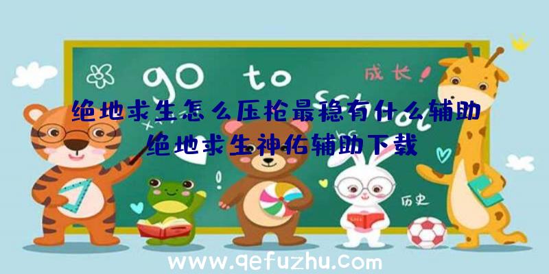 绝地求生怎么压枪最稳有什么辅助、绝地求生神佑辅助下载