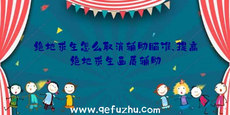 绝地求生怎么取消辅助瞄准、提高绝地求生画质辅助