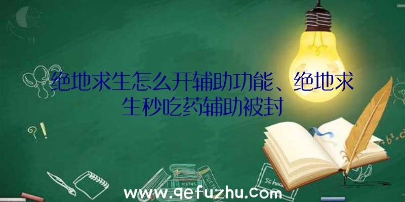 绝地求生怎么开辅助功能、绝地求生秒吃药辅助被封