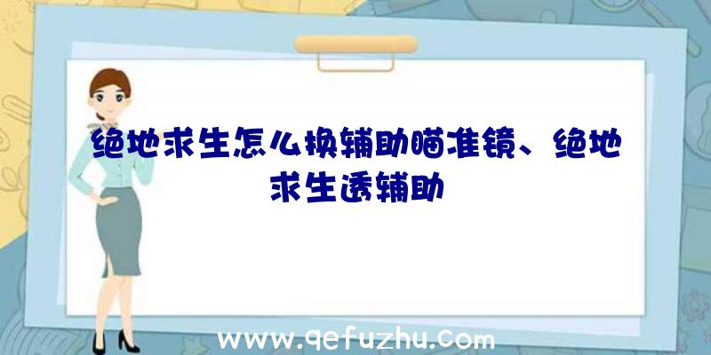 绝地求生怎么换辅助瞄准镜、绝地求生透辅助