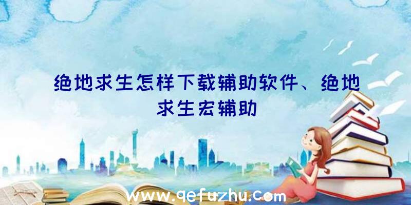 绝地求生怎样下载辅助软件、绝地求生宏辅助