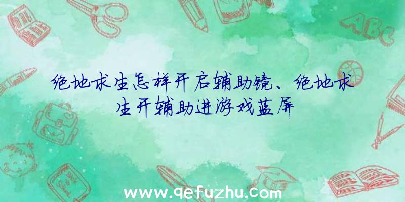 绝地求生怎样开启辅助镜、绝地求生开辅助进游戏蓝屏