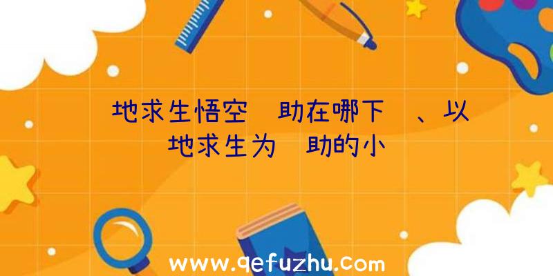 绝地求生悟空辅助在哪下载、以绝地求生为辅助的小说