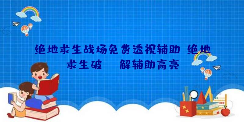 绝地求生战场免费透视辅助、绝地求生破解辅助高亮