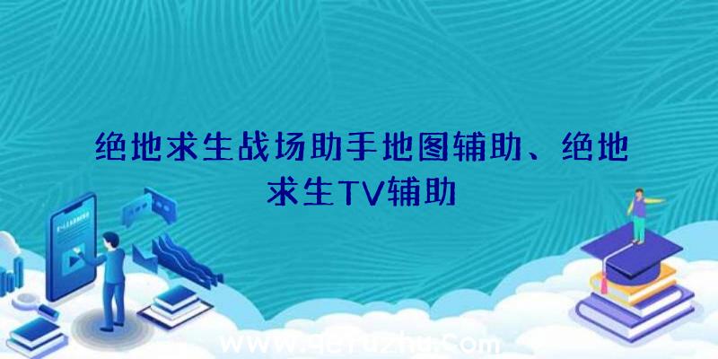 绝地求生战场助手地图辅助、绝地求生TV辅助