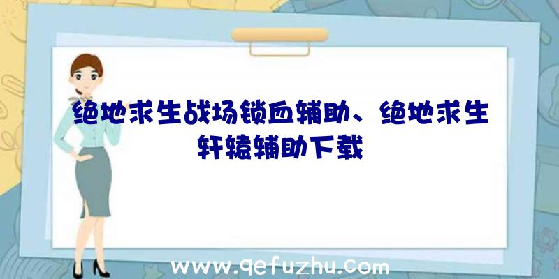 绝地求生战场锁血辅助、绝地求生轩辕辅助下载