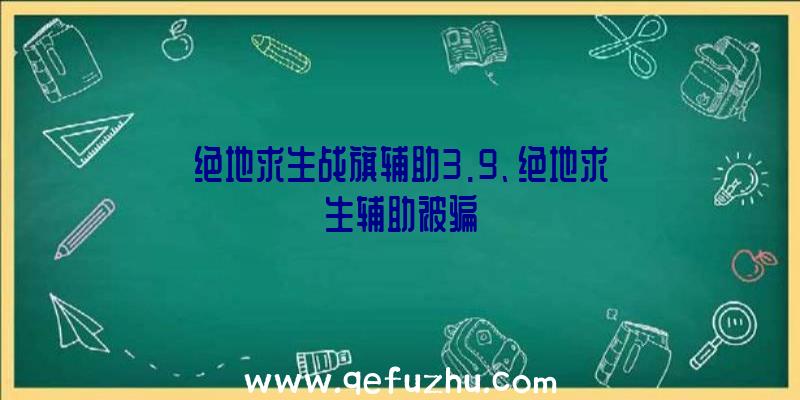 绝地求生战旗辅助3.9、绝地求生辅助被骗