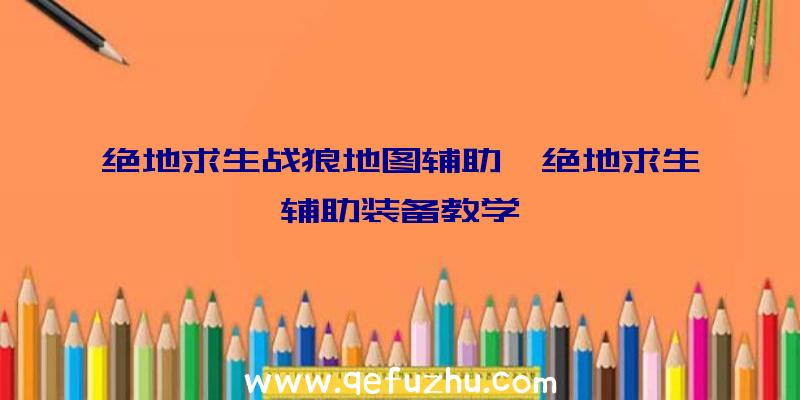 绝地求生战狼地图辅助、绝地求生辅助装备教学