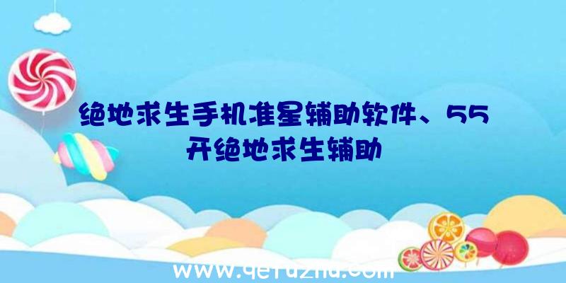 绝地求生手机准星辅助软件、55开绝地求生辅助