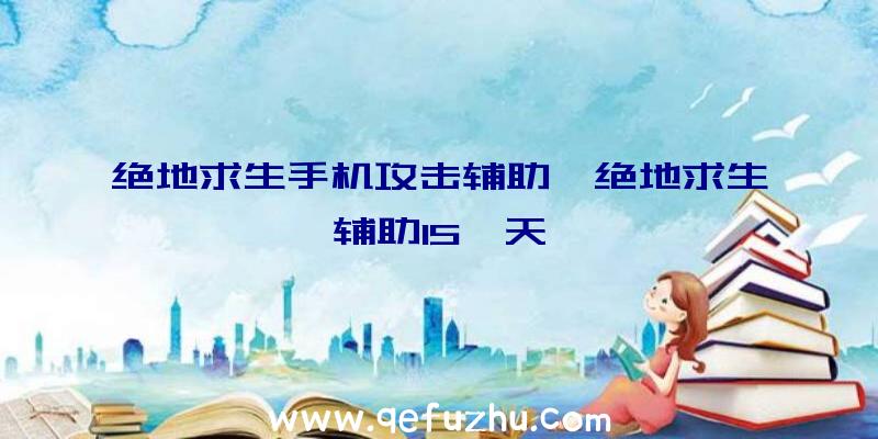 绝地求生手机攻击辅助、绝地求生辅助15一天