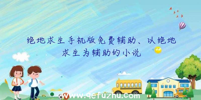 绝地求生手机版免费辅助、以绝地求生为辅助的小说