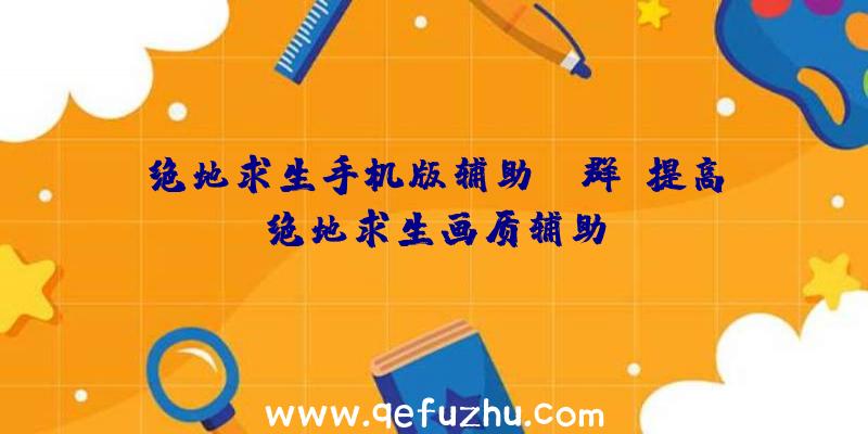 绝地求生手机版辅助qq群、提高绝地求生画质辅助