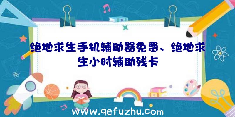 绝地求生手机辅助器免费、绝地求生小时辅助残卡