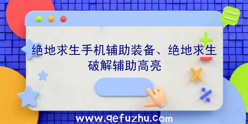 绝地求生手机辅助装备、绝地求生破解辅助高亮