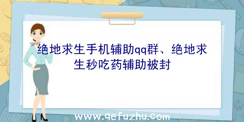 绝地求生手机辅助qq群、绝地求生秒吃药辅助被封