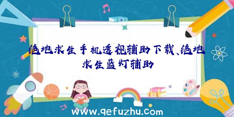 绝地求生手机透视辅助下载、绝地求生蓝灯辅助