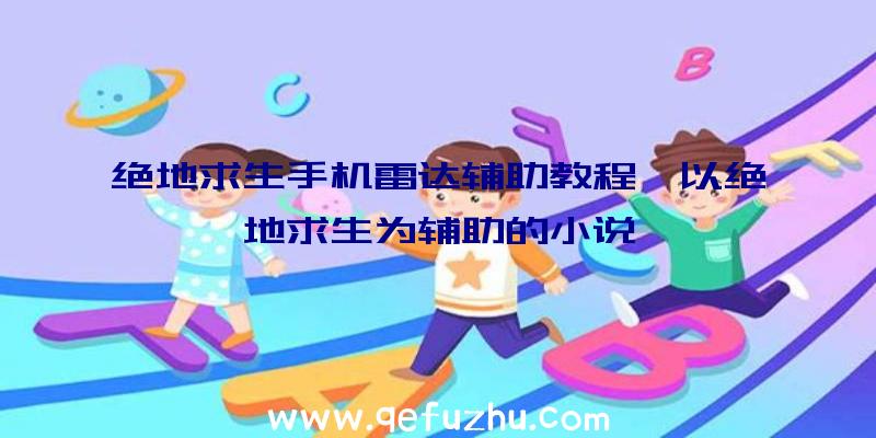 绝地求生手机雷达辅助教程、以绝地求生为辅助的小说