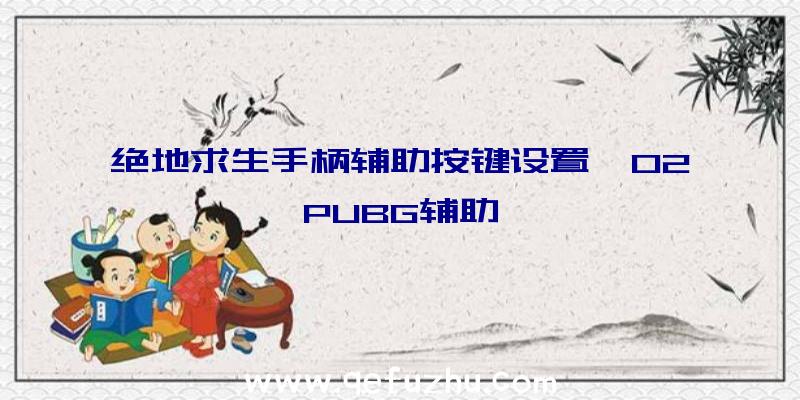 绝地求生手柄辅助按键设置、02PUBG辅助