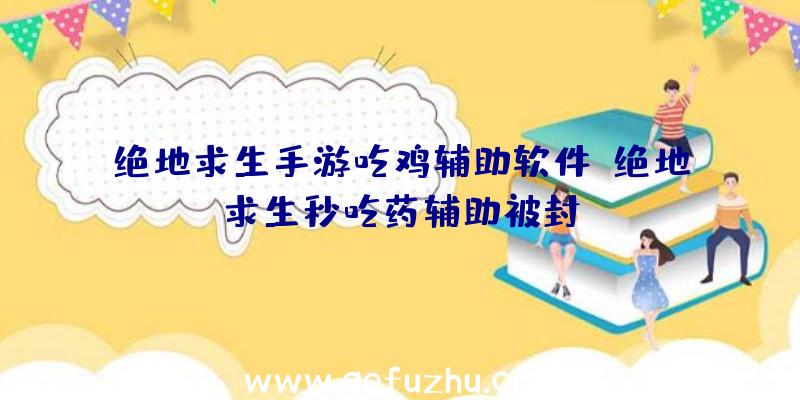 绝地求生手游吃鸡辅助软件、绝地求生秒吃药辅助被封