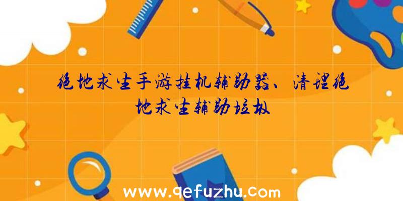 绝地求生手游挂机辅助器、清理绝地求生辅助垃圾