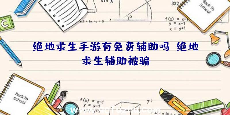 绝地求生手游有免费辅助吗、绝地求生辅助被骗